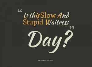 Is this Slow And Stupid Waitress Day?