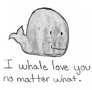 Love quote. So cute and funny. Whale (: