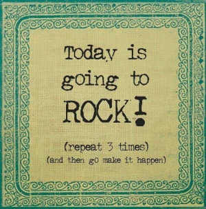 Today is going to rock! #quote