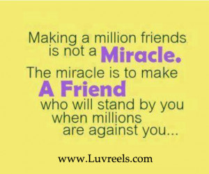 ... to make a friend who will stand by you when millions are against you