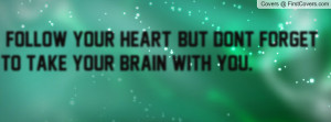 follow your heart , Pictures , but dont forget to take your brain with ...