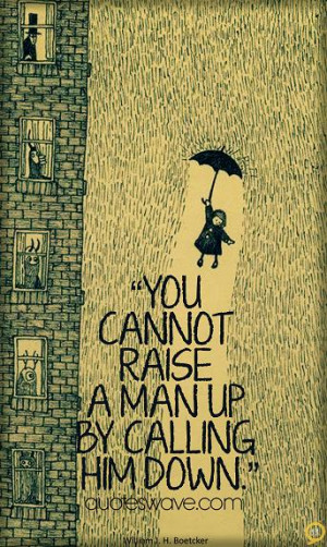 You cannot raise a man up by calling him down.
