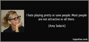 hate playing pretty or sane people. Most people are not attractive ...