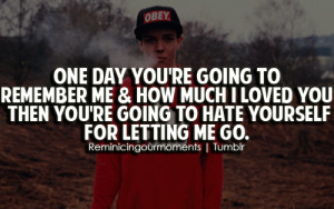One day you're going to remember me & how much i loved you then you're ...