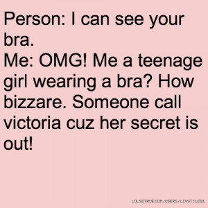 Person: I can see your bra. Me: OMG! Me a teenage girl wearing a bra ...
