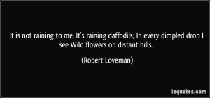 It is not raining to me, It's raining daffodils; In every dimpled drop ...