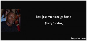 Let's just win it and go home. - Barry Sanders