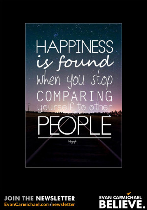 Happiness is found when you stop comparing yourself to other people ...