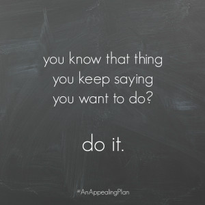 ... thing you keep saying you want to do do it. #anappealingplan #quotes #