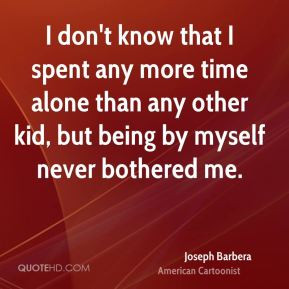 Joseph Barbera - I don't know that I spent any more time alone than ...