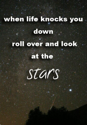 When life knocks you down, roll over and look at the stars!Life Knock ...