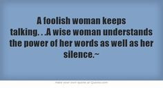foolish woman keeps talking. . .A wise woman understands the...