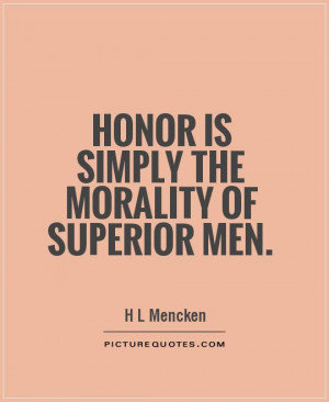 Men Of Honor Quotes Honor is simply the morality