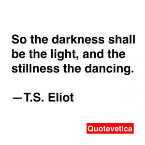 shall be the light, and the stillness the dancing. -- T.S. Eliot