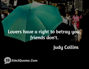 Lovers have a right to betray you, friends don't.