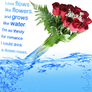 Love flows like flowers, and grows like water. I’m so thirsty for ...