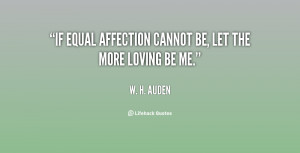 If equal affection cannot be, let the more loving be me.”