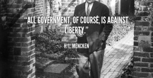 quote-H.-L.-Mencken-all-government-of-course-is-against-liberty-3947 ...