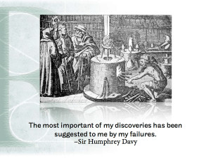 ... has been suggested to me by my failures. - Sir Humphrey Davy