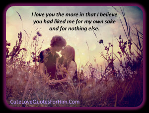 love you the more in that i believe you had liked me for my own sake ...