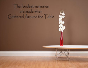 ... quotes The fondest memories are made when gathered around the table at