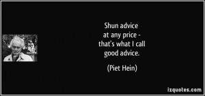 Shun advice at any price - that's what I call good advice. - Piet Hein