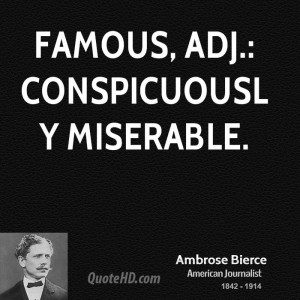 Famous, adj.: Conspicuously miserable.