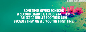 Sometimes giving someonea second chance is like giving theman extra ...
