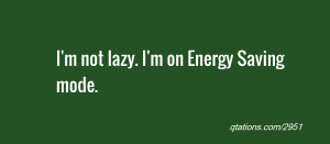 Image for Quote #2951: I'm not lazy. I'm on Energy Saving mode.