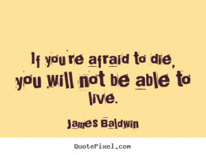 Inspirational quote - If you're afraid to die, you will not be able to ...
