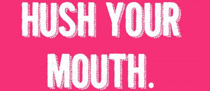 hush-your-mouth.jpg