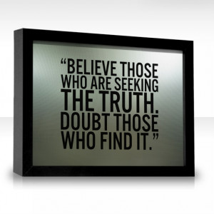 Believe those who are seeking the truth. Doubt those who find it.
