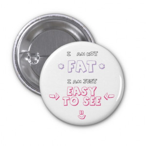 am not fat i am just easy to see quote meme pinback button
