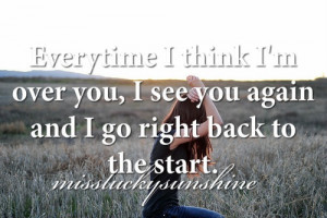 Every time I think I'm over you, I see you again and I go right back ...
