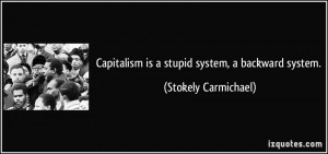Capitalism is a stupid system, a backward system. - Stokely Carmichael