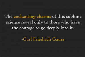 ... those who have the courage to go deeply into it. -Carl Friedrich Gauss