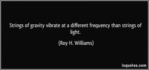 ... at a different frequency than strings of light. - Roy H. Williams