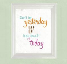 Inspirational Art Quote Don't let yesterday take up too much of today ...