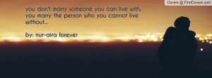 someone you can live with, you marry the person who you cannot live ...
