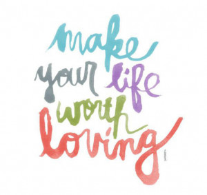 Make your life worth loving