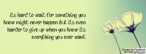 ... know might never happen; but its even harder to give up when you know