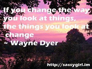 Sassy Sayings - If you change the way you look at things http ...