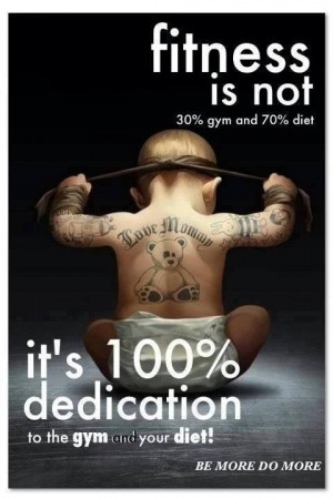 ... . It’s 100% dedication to the gym and your diet! Be more do more
