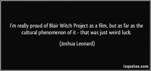 ... cultural phenomenon of it - that was just weird luck. - Joshua Leonard