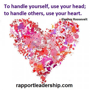 ... , use your head; to handle others, use your heart. Eleanor Roosevelt