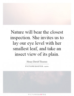 Nature will bear the closest inspection. She invites us to lay our eye ...
