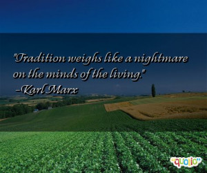 Tradition weighs like a nightmare on the minds of the living .