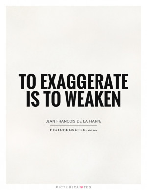 To exaggerate is to weaken Picture Quote #1