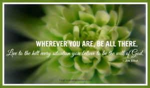 Wherever you are, be all there. Live to the hilt every situation you ...