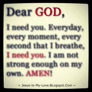 Dear, God, need, you, Everyday, moment, second, breathe, not, strong ...